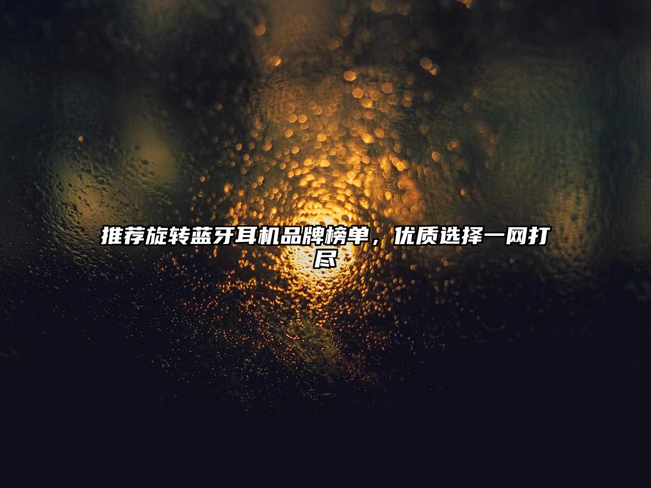 推薦旋轉(zhuǎn)藍(lán)牙耳機(jī)品牌榜單，優(yōu)質(zhì)選擇一網(wǎng)打盡
