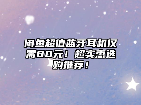 閑魚超值藍(lán)牙耳機(jī)僅需80元！超實(shí)惠選購(gòu)?fù)扑]！