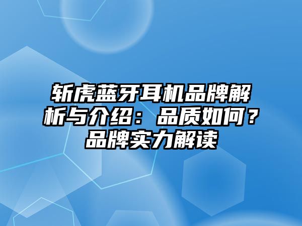 斬虎藍(lán)牙耳機品牌解析與介紹：品質(zhì)如何？品牌實力解讀