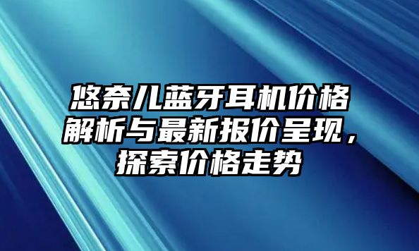 悠奈兒藍(lán)牙耳機(jī)價格解析與最新報價呈現(xiàn)，探索價格走勢