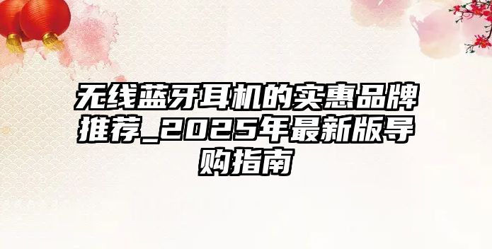 無線藍(lán)牙耳機(jī)的實(shí)惠品牌推薦_2025年最新版導(dǎo)購指南