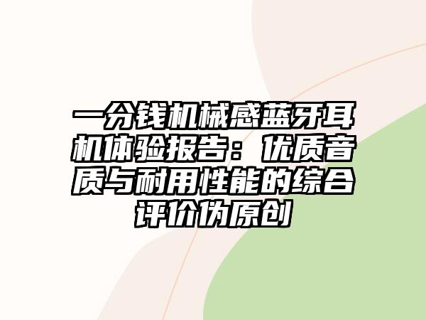 一分錢機(jī)械感藍(lán)牙耳機(jī)體驗(yàn)報(bào)告：優(yōu)質(zhì)音質(zhì)與耐用性能的綜合評(píng)價(jià)偽原創(chuàng)