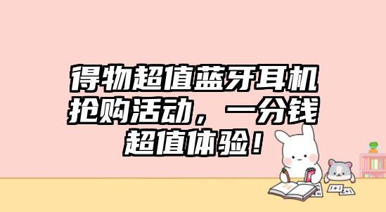 得物超值藍牙耳機搶購活動，一分錢超值體驗！