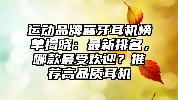 運動品牌藍牙耳機榜單揭曉：最新排名，哪款最受歡迎？推薦高品質(zhì)耳機